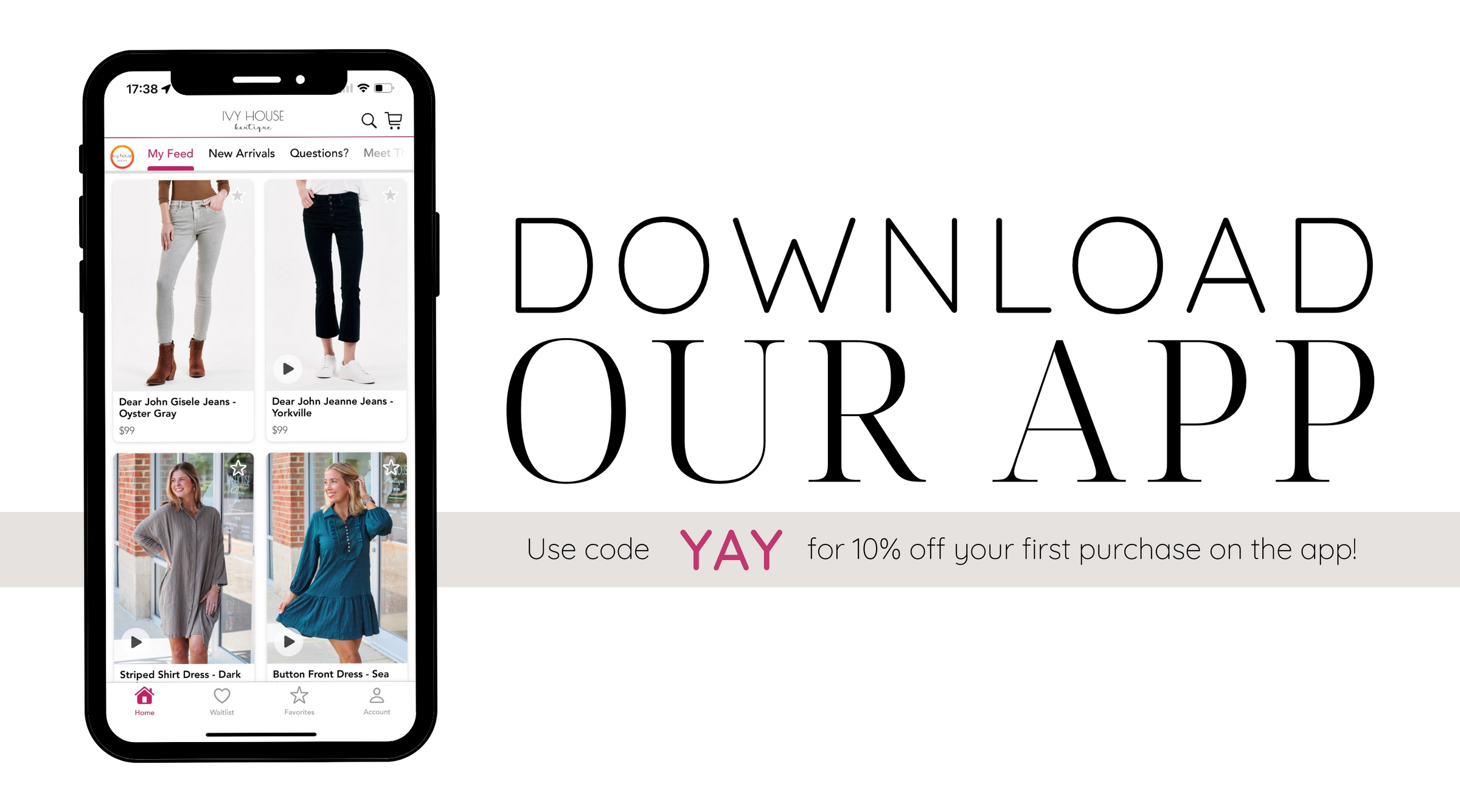 Image that shows a iphone on the left hand side with the Ivy House Boutique app open, featuring four products (two dresses and two pairs of jeans). On the right side of the image, it says "download our app. Use code yay for 10% off your first purchase on the app!"