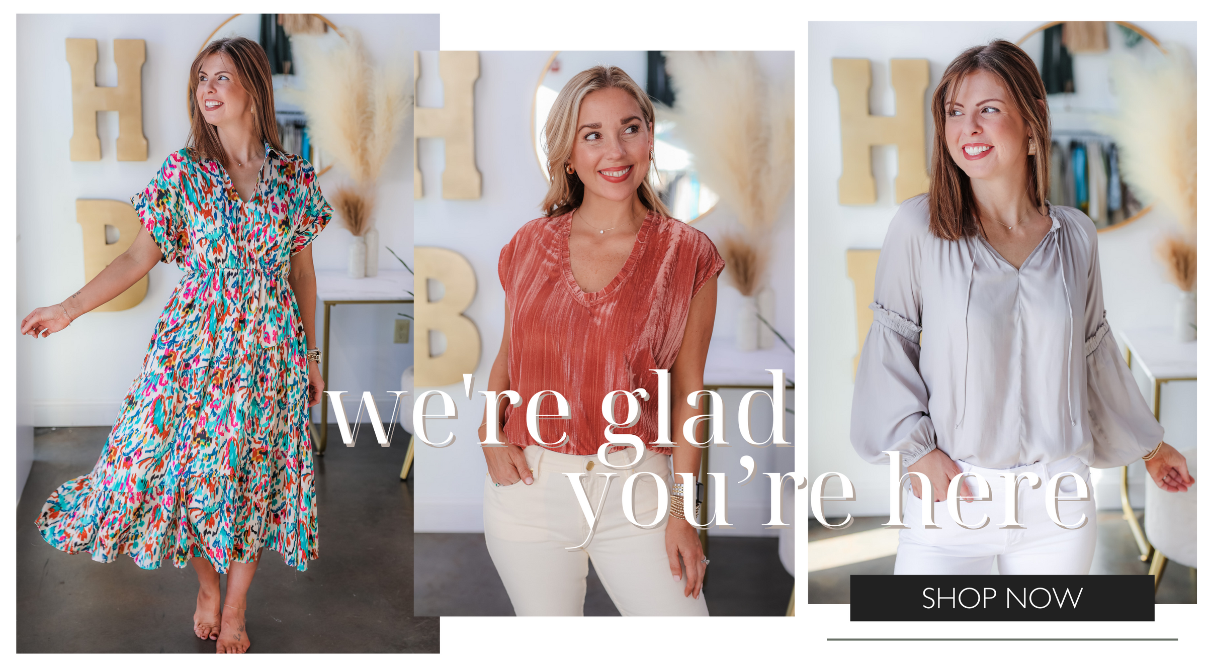 Three images side by side all take place in Ivy House Boutique store. The first photo shows a brunette girl wearing a midi length colorful dress. The second image shows a blond girl wearing a pink velvet top and cream jeans. And the third photo shows the brunette girl wearing a gray long sleeve top and white jeans. Overlay says "We're glad you're here" with a button that says Shop Now